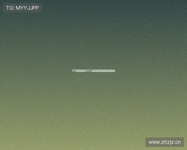 PP体育独家直播UFC赛事精彩内容全方位解析尽在掌中